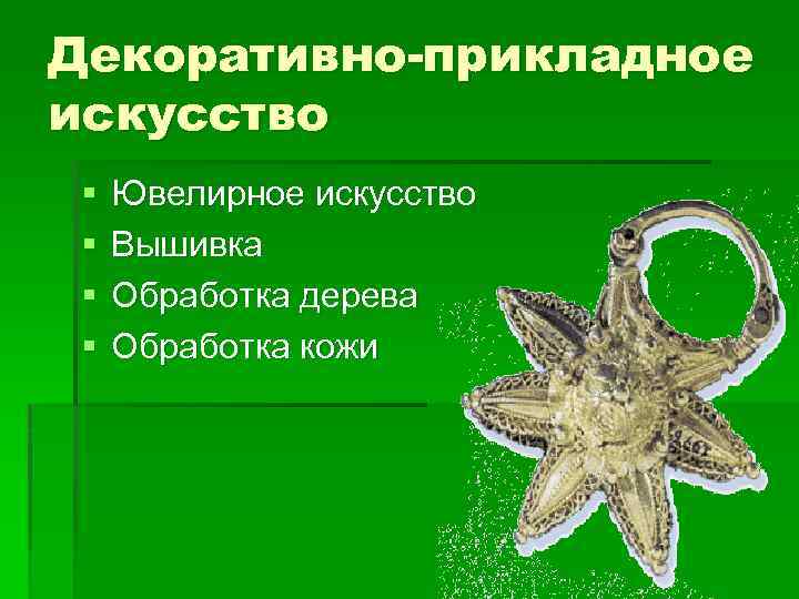 Декоративно-прикладное искусство § § Ювелирное искусство Вышивка Обработка дерева Обработка кожи 