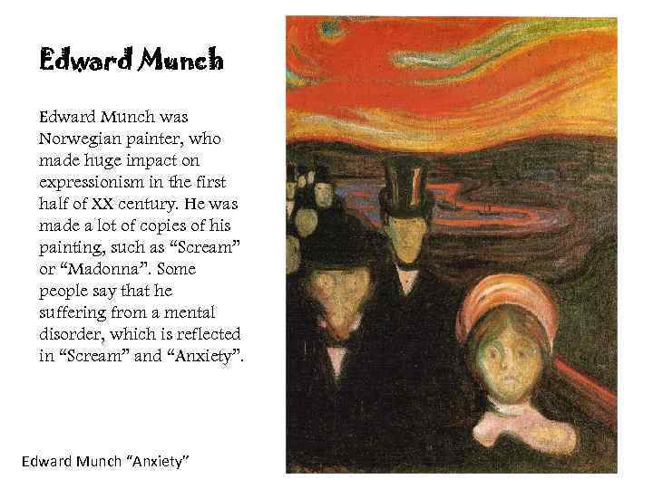 Edward Munch was Norwegian painter, who made huge impact on expressionism in the first