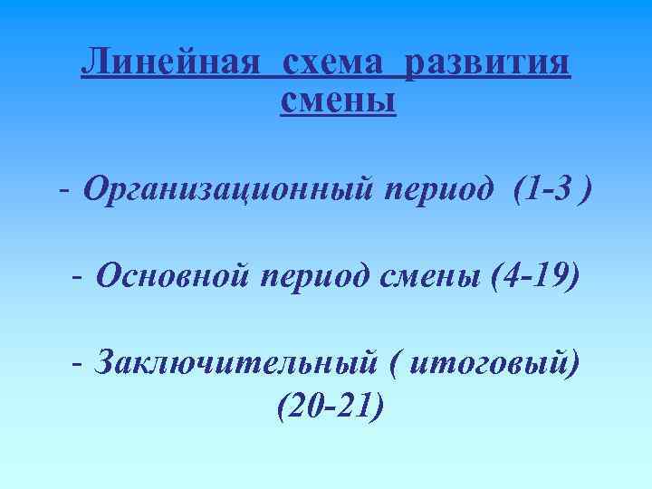 Линейная схема развития смены Организационный период (1 -3 ) Основной период смены (4 -19)