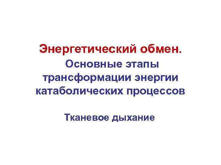 Энергетический обмен. Основные этапы трансформации энергии катаболических процессов Тканевое дыхание 