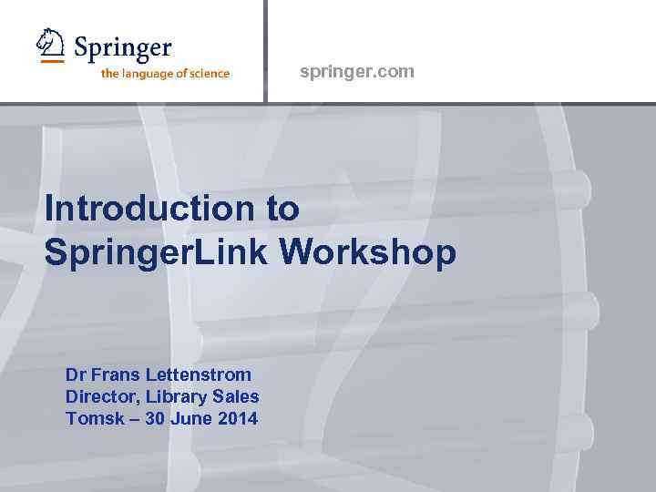 springer. com Introduction to Springer. Link Workshop Dr Frans Lettenstrom Director, Library Sales Tomsk