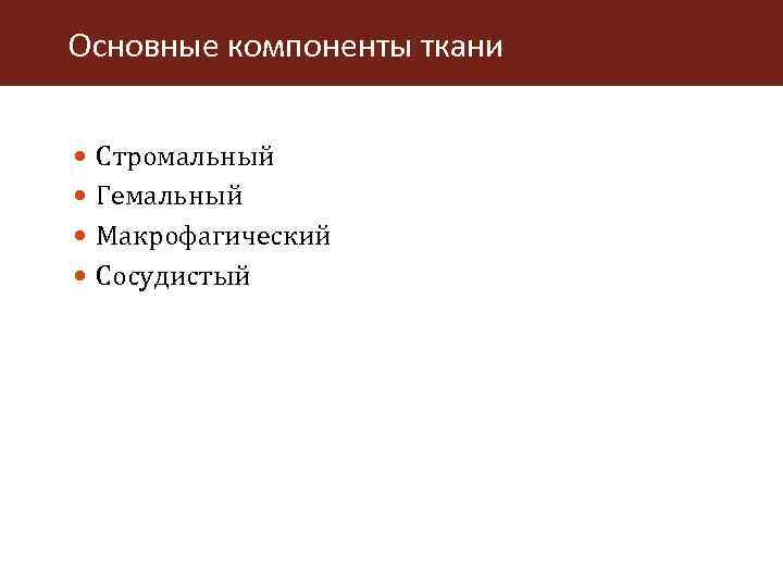 Основные компоненты ткани Стромальный Гемальный Макрофагический Сосудистый 