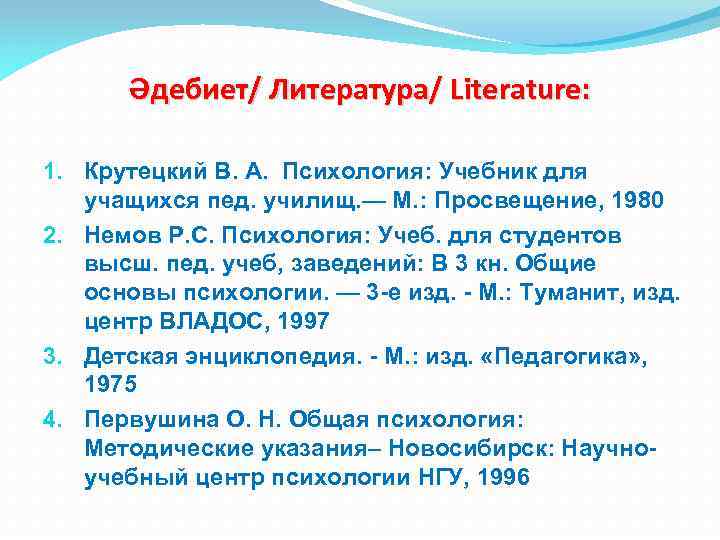 Әдебиет/ Литература/ Literature: 1. Крутецкий В. А. Психология: Учебник для учащихся пед. училищ. —