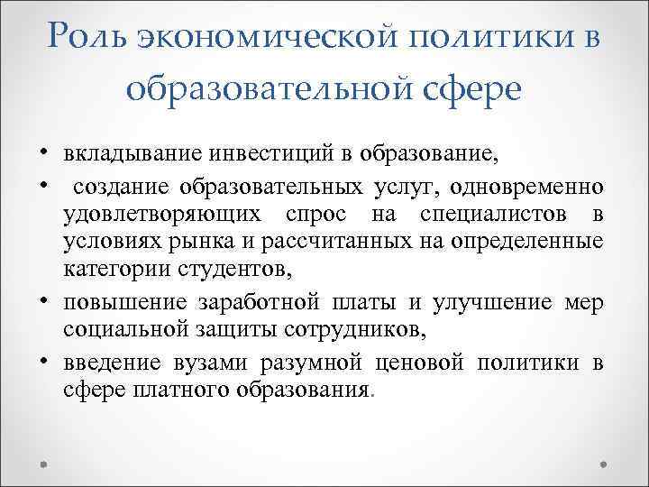 Роль экономической политики в образовательной сфере • вкладывание инвестиций в образование, • создание образовательных