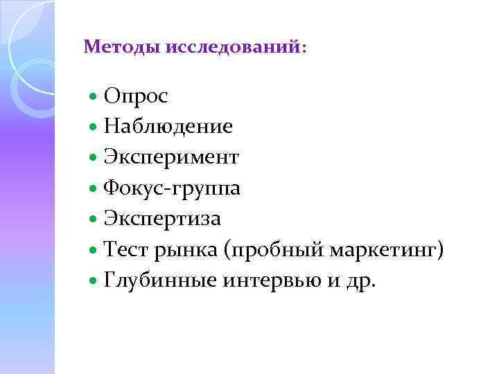 Методы исследований: Опрос Наблюдение Эксперимент Фокус-группа Экспертиза Тест рынка (пробный маркетинг) Глубинные интервью и