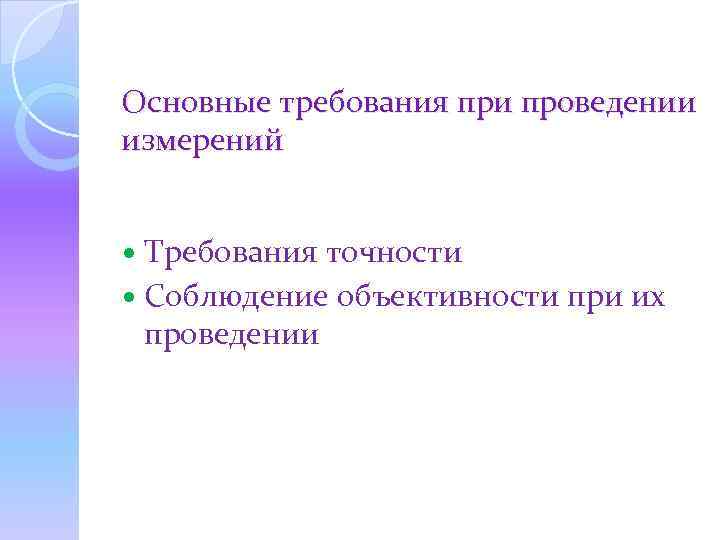 Основные требования при проведении измерений Требования точности Соблюдение объективности при их проведении 