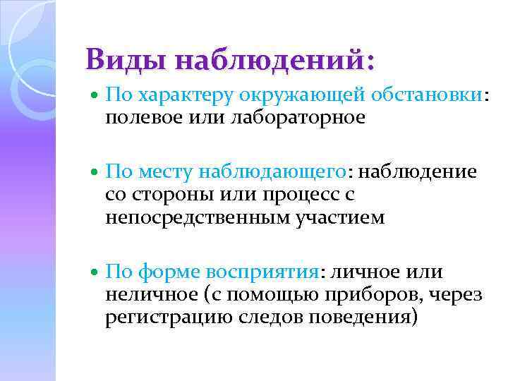 Виды наблюдений: По характеру окружающей обстановки: полевое или лабораторное По месту наблюдающего: наблюдение со