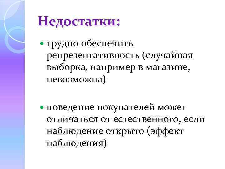 Недостатки: трудно обеспечить репрезентативность (случайная выборка, например в магазине, невозможна) поведение покупателей может отличаться