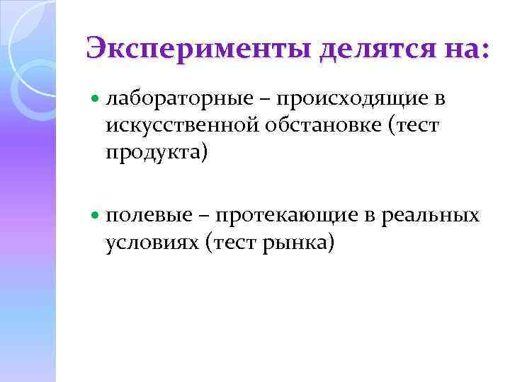 Эксперименты делятся на: лабораторные – происходящие в искусственной обстановке (тест продукта) полевые – протекающие