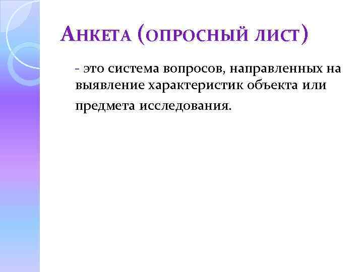 АНКЕТА (ОПРОСНЫЙ ЛИСТ) - это система вопросов, направленных на выявление характеристик объекта или предмета