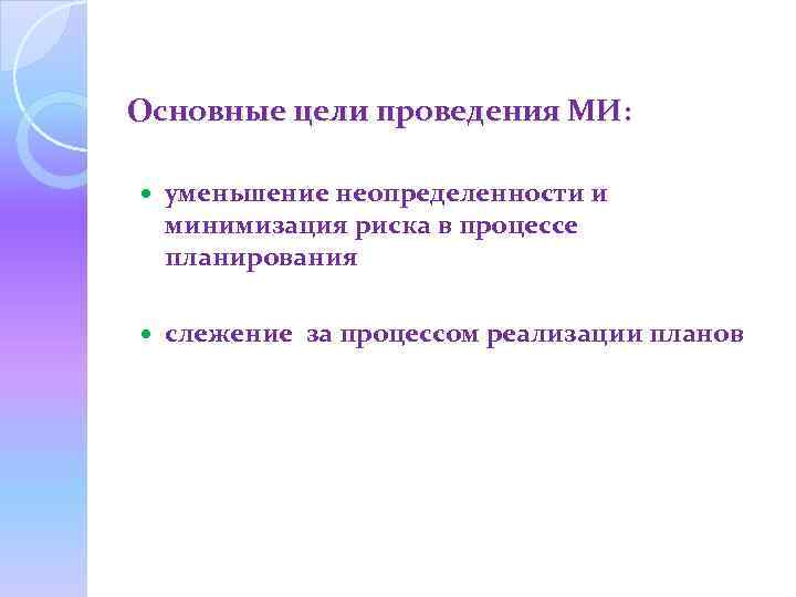 Основные цели проведения МИ: уменьшение неопределенности и минимизация риска в процессе планирования слежение за