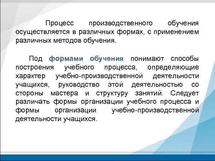 Процесс производственного обучения осуществляется в различных формах, с применением различных методов обучения. Под формами