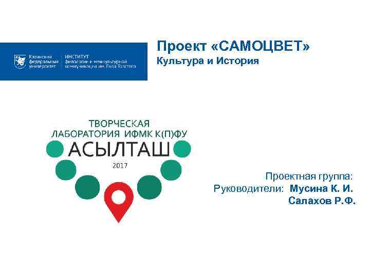Проект «САМОЦВЕТ» Культура и История Проектная группа: Руководители: Мусина К. И. Салахов Р. Ф.