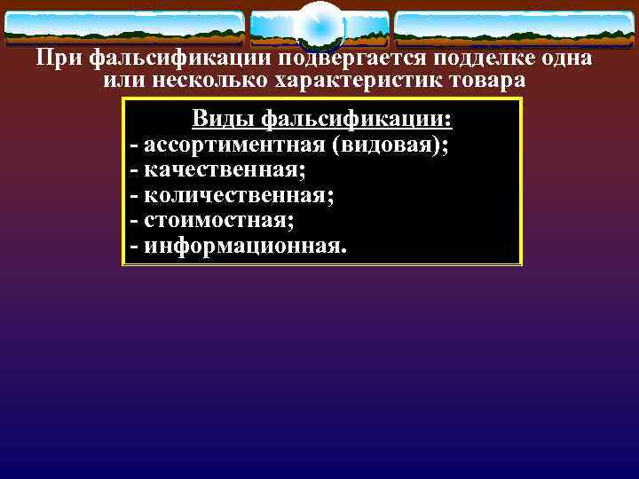 При фальсификации подвергается подделке одна или несколько характеристик товара Виды фальсификации: - ассортиментная (видовая);