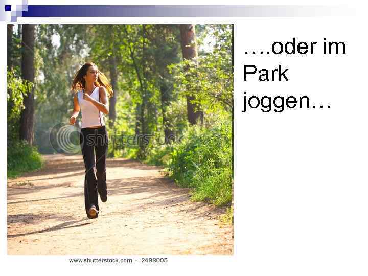 …. oder im Park joggen… 