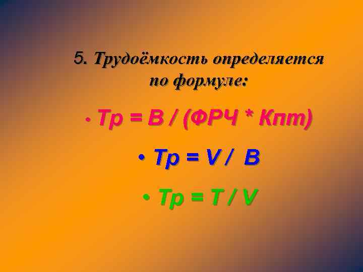 5. Трудоёмкость определяется по формуле: • Тр = В / (ФРЧ * Кпт) •