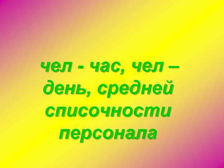чел - час, чел – день, средней списочности персонала 