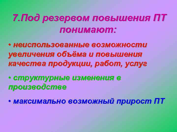 7. Под резервом повышения ПТ понимают: • неиспользованные возможности увеличения объёма и повышения качества