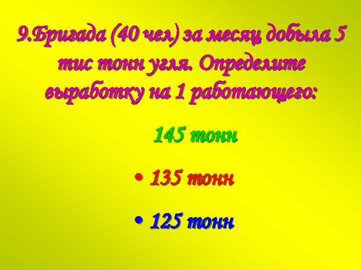 9. Бригада (40 чел) за месяц добыла 5 тис тонн угля. Определите выработку на