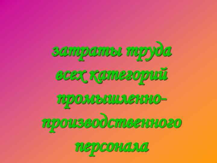 затраты труда всех категорий промышленнопроизводственного персонала 