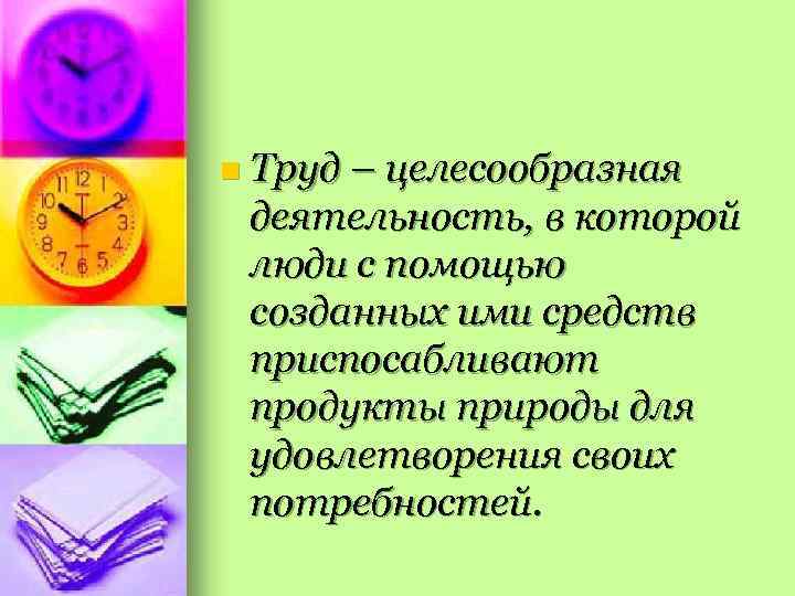 n Труд – целесообразная деятельность, в которой люди с помощью созданных ими средств приспосабливают