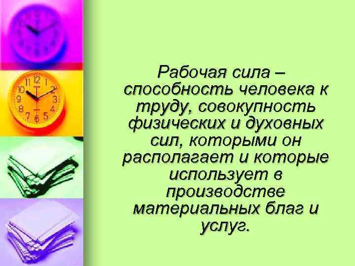 Рабочая сила – способность человека к труду, совокупность физических и духовных сил, которыми он