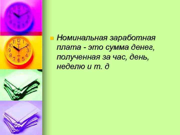 n Номинальная заработная плата - это сумма денег, полученная за час, день, неделю и