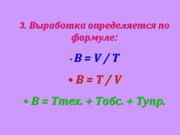 3. Выработка определяется по формуле: • В=V/Т • В=Т/V • В = Ттех. +