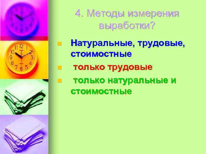 4. Методы измерения выработки? n n n Натуральные, трудовые, стоимостные только трудовые только натуральные