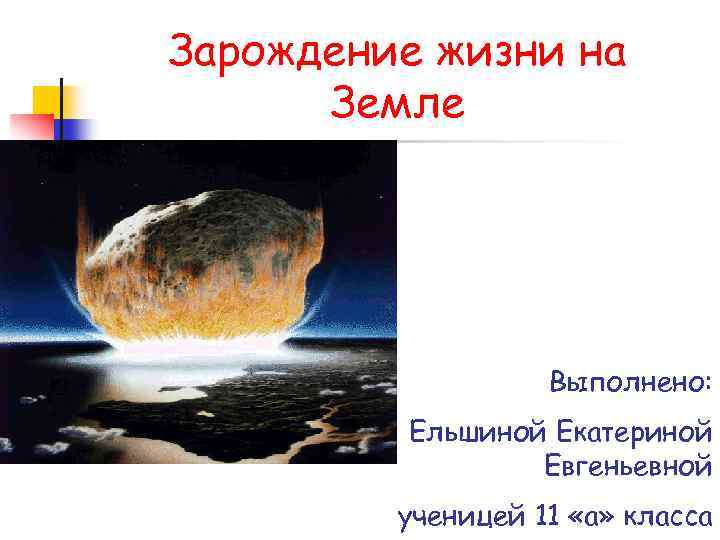 Зарождение жизни на Земле Выполнено: Ельшиной Екатериной Евгеньевной ученицей 11 «а» класса 