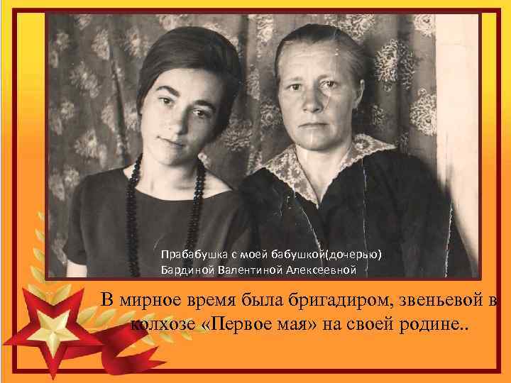Прабабушка с моей бабушкой(дочерью) Бардиной Валентиной Алексеевной В мирное время была бригадиром, звеньевой в