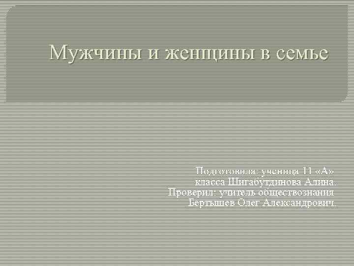 Мужчины и женщины в семье Подготовила: ученица 11 «А» класса Шигабутдинова Алина. Проверил: учитель