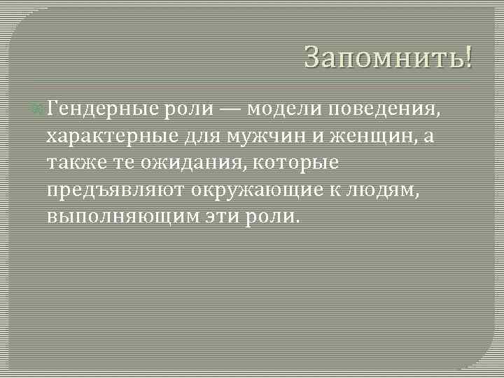 Запомнить! Гендерные роли — модели поведения, характерные для мужчин и женщин, а также те