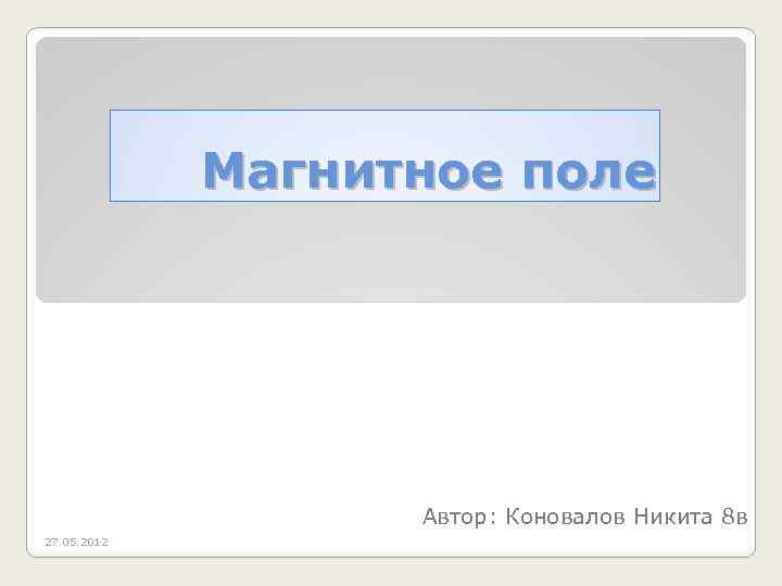 Магнитное поле Автор: Коновалов Никита 8 в 27. 05. 2012 