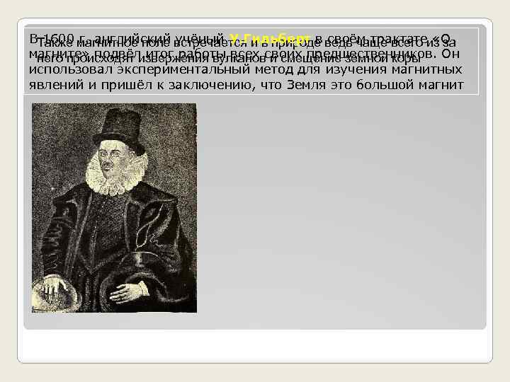 В 1600 г. английский учёный У. Гильберт в своём трактате «О Также магнитное поле