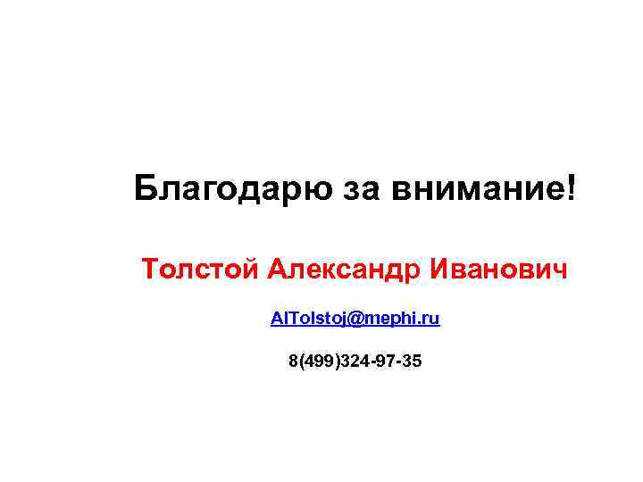 Благодарю за внимание! Толстой Александр Иванович AITolstoj@mephi. ru 8(499)324 -97 -35 