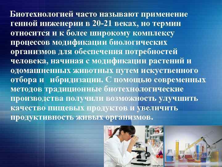 Биотехнологией часто называют применение генной инженерии в 20 -21 веках, но термин относится и