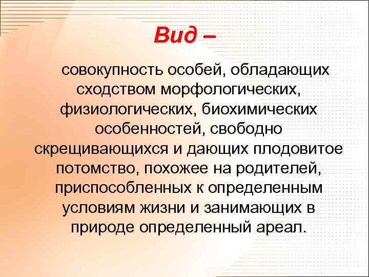 Вид – совокупность особей, обладающих сходством морфологических, физиологических, биохимических особенностей, свободно скрещивающихся и дающих