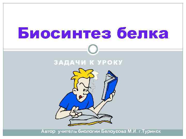 Биосинтез белка ЗАДАЧИ К УРОКУ Автор учитель биологии Белоусова М. И. г. Туринск 