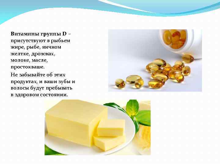 Витамины группы D – присутствуют в рыбьем жире, рыбе, яичном желтке, дрожжах, молоке, масле,