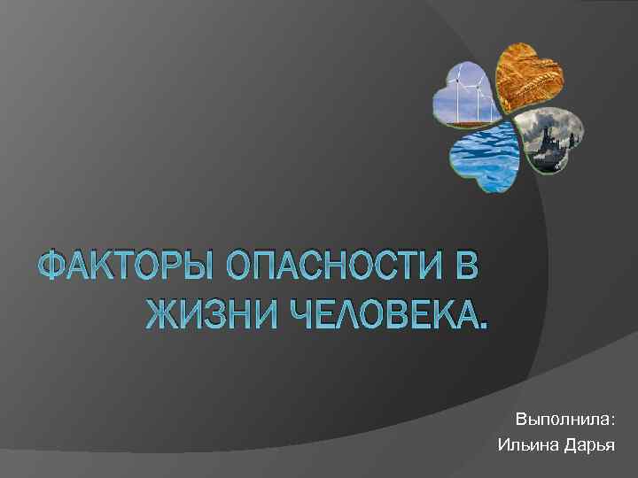 ФАКТОРЫ ОПАСНОСТИ В ЖИЗНИ ЧЕЛОВЕКА. Выполнила: Ильина Дарья 