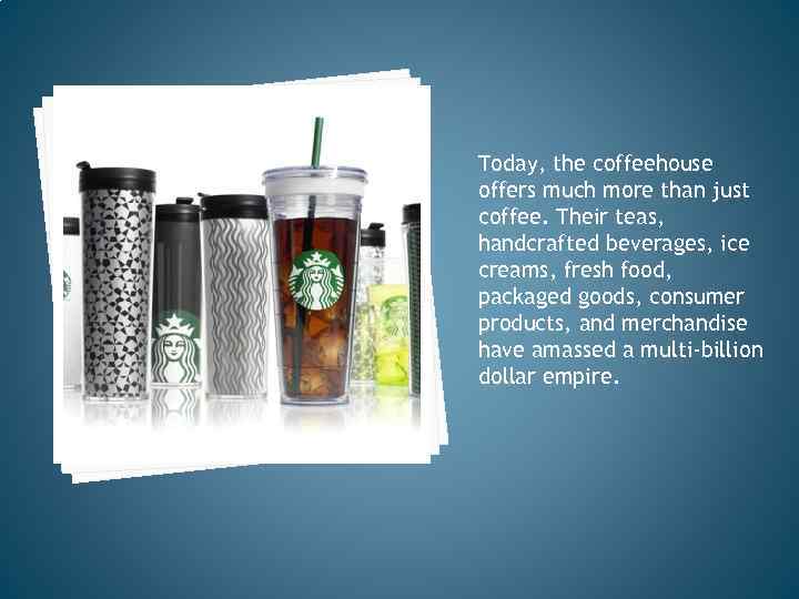 Today, the coffeehouse offers much more than just coffee. Their teas, handcrafted beverages, ice