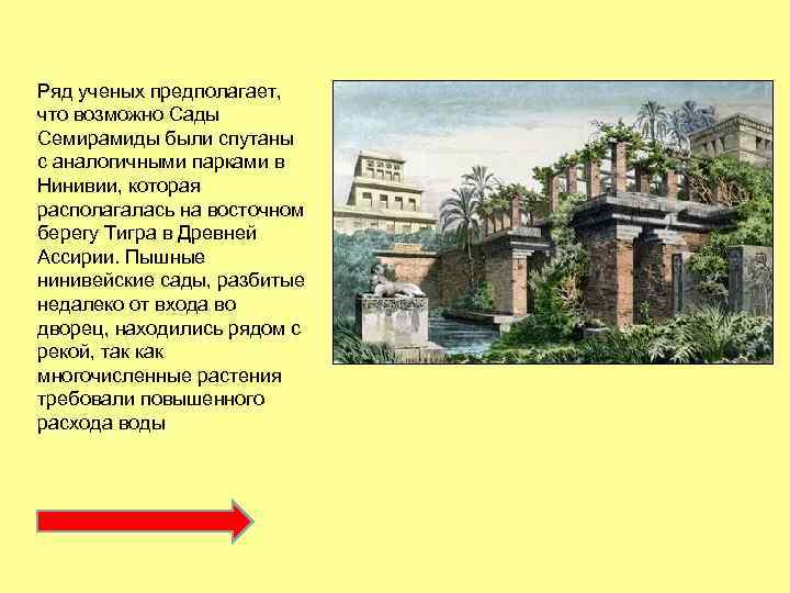 Ряд ученых предполагает, что возможно Сады Семирамиды были спутаны с аналогичными парками в Нинивии,