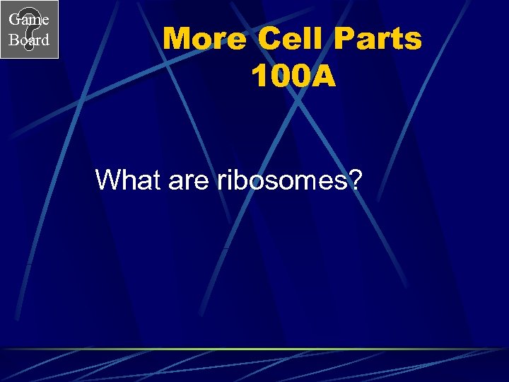 Game Board More Cell Parts 100 A What are ribosomes? 