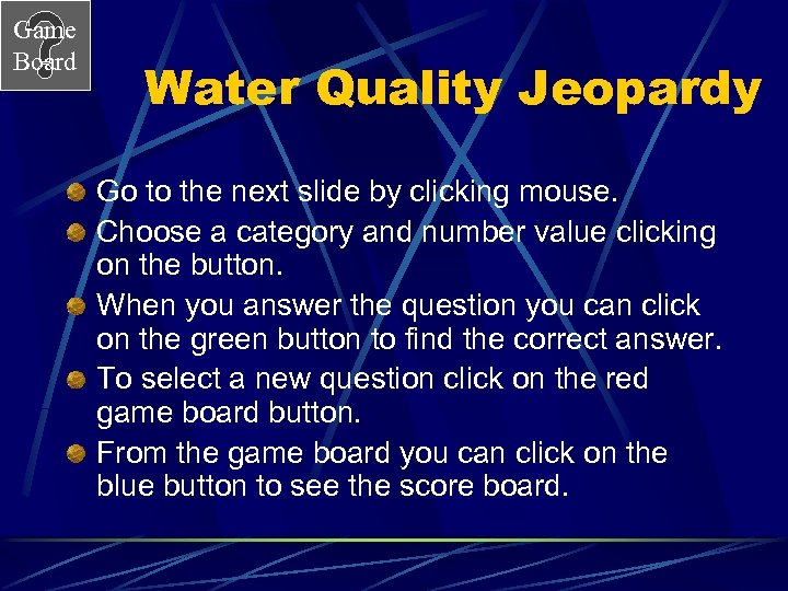Game Board Water Quality Jeopardy Go to the next slide by clicking mouse. Choose