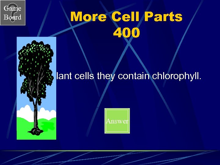 Game Board More Cell Parts 400 In plant cells they contain chlorophyll. Answer 