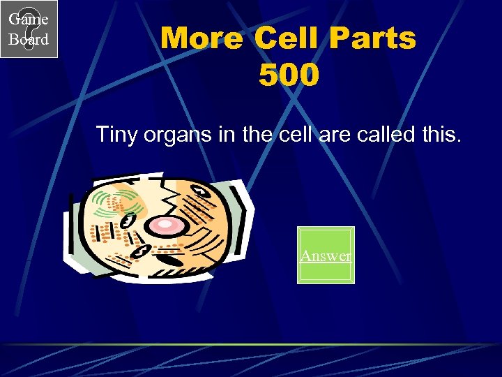 Game Board More Cell Parts 500 Tiny organs in the cell are called this.