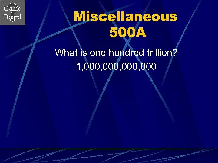 Game Board Miscellaneous 500 A What is one hundred trillion? 1, 000, 000 