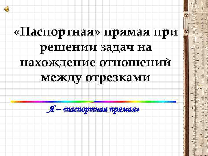  «Паспортная» прямая при решении задач на нахождение отношений между отрезками Я – «паспортная