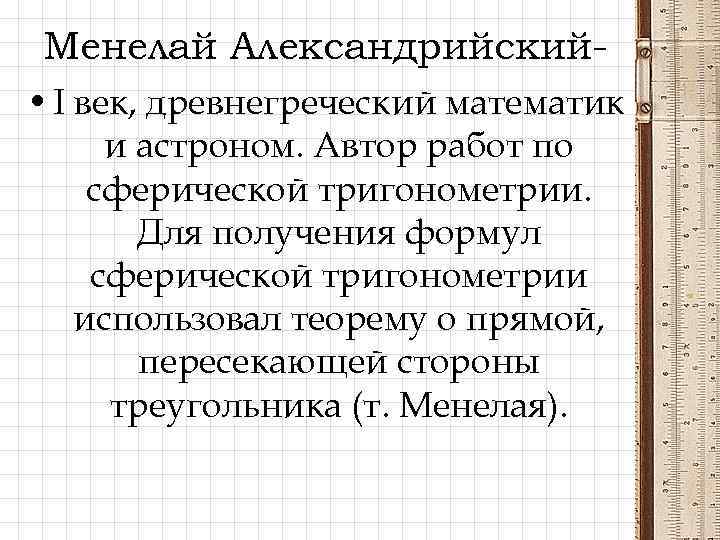 Менелай Александрийский • I век, древнегреческий математик и астроном. Автор работ по сферической тригонометрии.